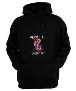 Flamingo Funny Admit It Life Would Be Boring Without Me Hoodie