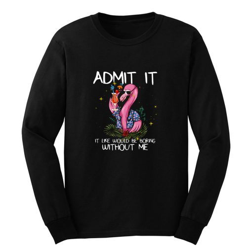 Flamingo Funny Admit It Life Would Be Boring Without Me Long Sleeve