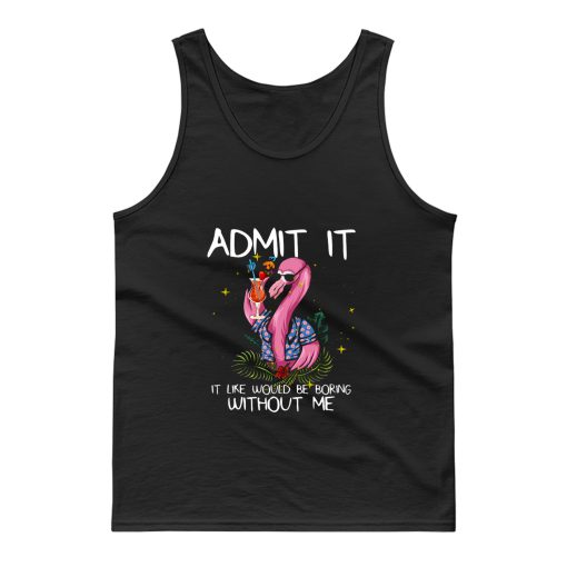Flamingo Funny Admit It Life Would Be Boring Without Me Tank Top