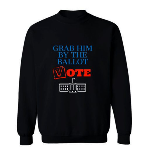 Grab Him By The Ballot Feminist 2020 Election Sweatshirt