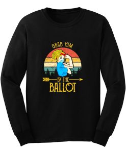 Grab Him By The Ballot Long Sleeve