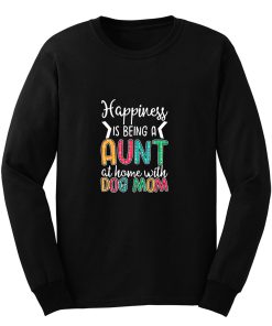 Happiness Is Being A Aunt At Home With Dog Mom Long Sleeve