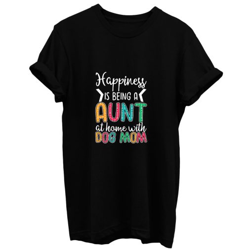 Happiness Is Being A Aunt At Home With Dog Mom T Shirt