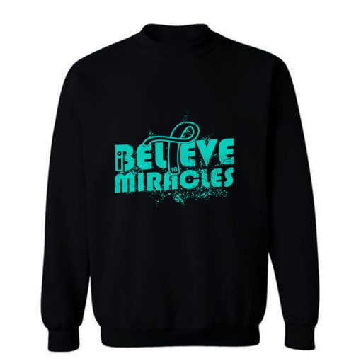 I Believe In Miracles Ovarian Cancer Awareness Teal Ribbon Warrior Support Survivor Sweatshirt
