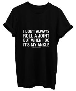 I Dont Always Roll A Joint But When I Do Its My Ankle T Shirt