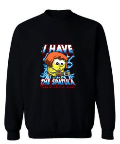 I Have The Spatula Sweatshirt