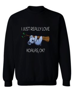 I Just Really Love Koalas Ok Marsupial Koala Lover Sweatshirt