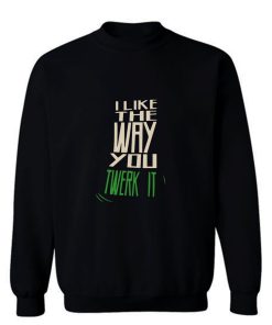 I Like The Way You Twerk It Sweatshirt