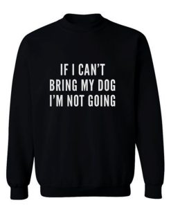 If I Cant Bring My Dog Im Not Going Sweatshirt