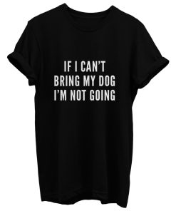If I Cant Bring My Dog Im Not Going T Shirt