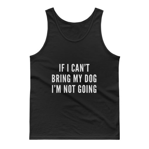 If I Cant Bring My Dog Im Not Going Tank Top