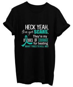 Ive Got Scars They Are My Badges Of Courage Ovarian Cancer Awareness Teal Ribbon Warrior T Shirt