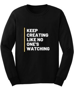 Keep Creating Like No Ones Watching Long Sleeve