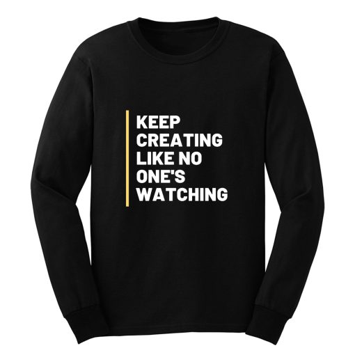 Keep Creating Like No Ones Watching Long Sleeve