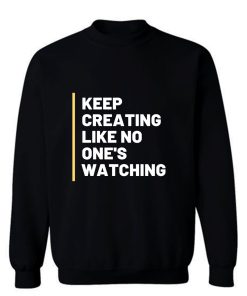 Keep Creating Like No Ones Watching Sweatshirt