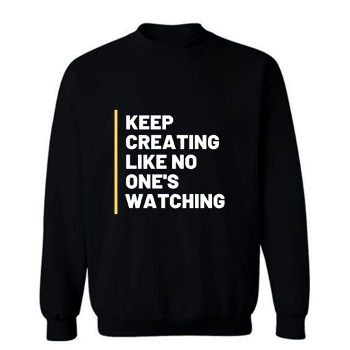 Keep Creating Like No Ones Watching Sweatshirt