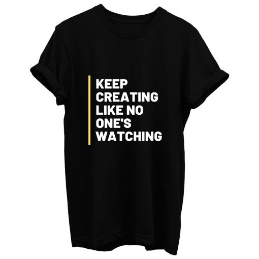 Keep Creating Like No Ones Watching T Shirt