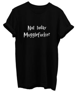 Magic Not Today Mugglefucker Sarcastic Humor T Shirt