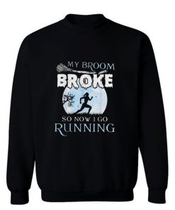 My Broom Broke So Now I Go Running Sweatshirt