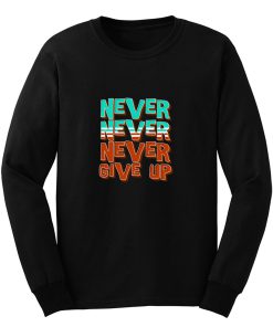 Never Never Never Give Up Long Sleeve