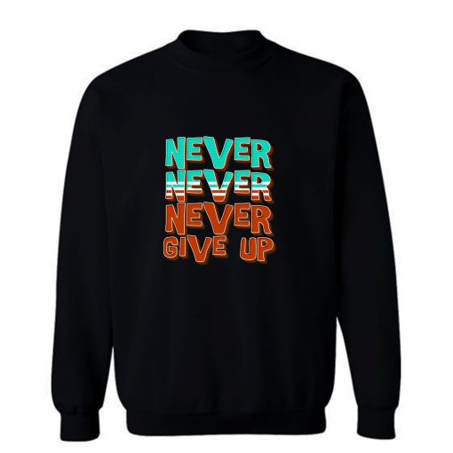 Never Never Never Give Up Sweatshirt