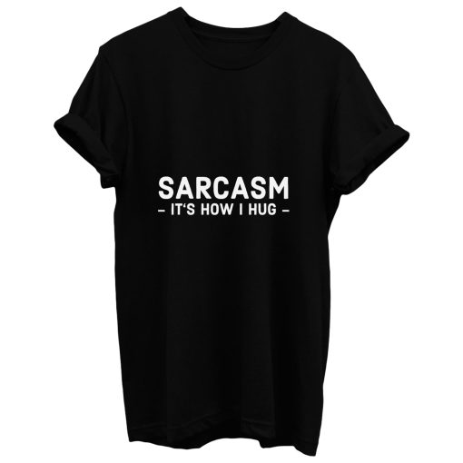 Sarcasm Its How I Hug T Shirt