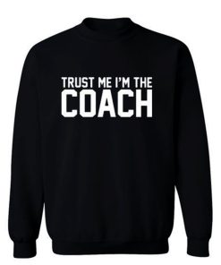 Trust Me Im The Coach Sweatshirt