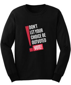 Vote Dont Let Your Choice Be Outvoted Long Sleeve