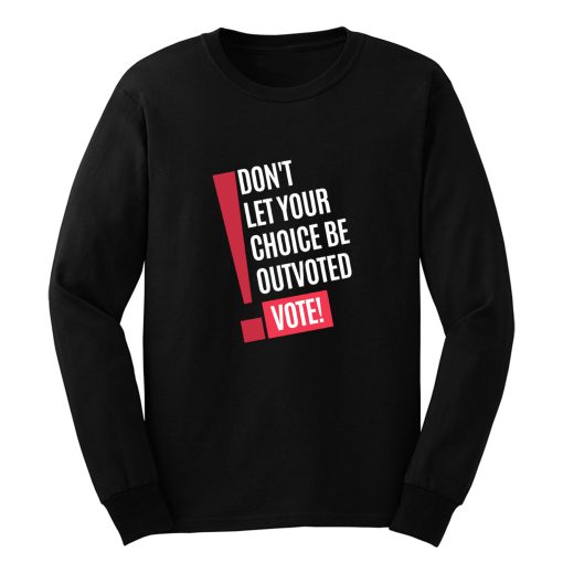 Vote Dont Let Your Choice Be Outvoted Long Sleeve