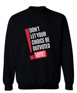 Vote Dont Let Your Choice Be Outvoted Sweatshirt