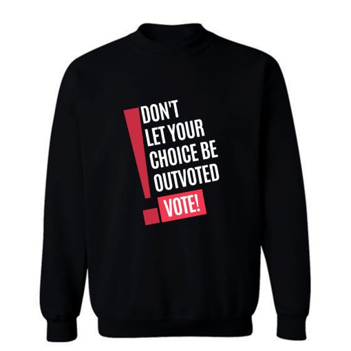 Vote Dont Let Your Choice Be Outvoted Sweatshirt