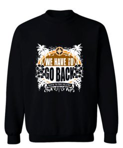 We Have To Go Back Sweatshirt