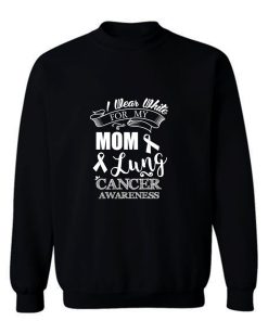 White Ribbon Lung Cancer Awareness I Wear White For My Mom Mommy Mother Sweatshirt