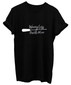 Worry Less Paddle More T Shirt