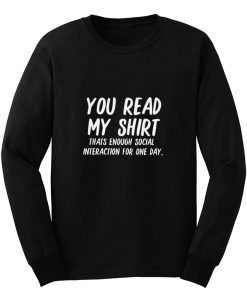 You Read My Shirt Thats Enough Social Interaction For One Day Long Sleeve