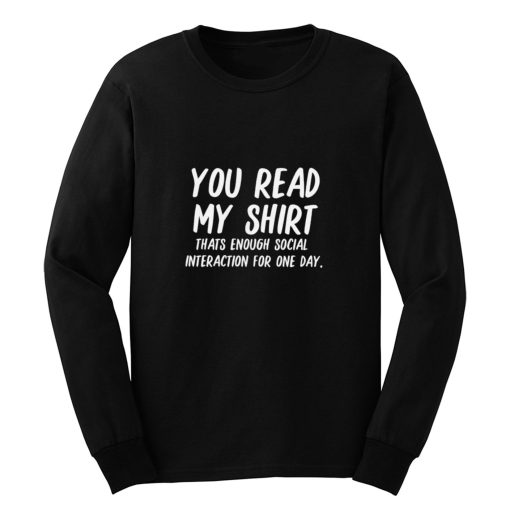 You Read My Shirt Thats Enough Social Interaction For One Day Long Sleeve