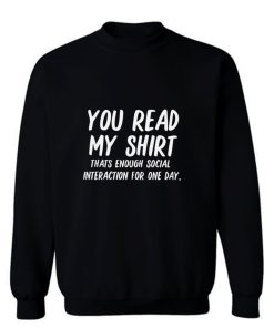 You Read My Shirt Thats Enough Social Interaction For One Day Sweatshirt