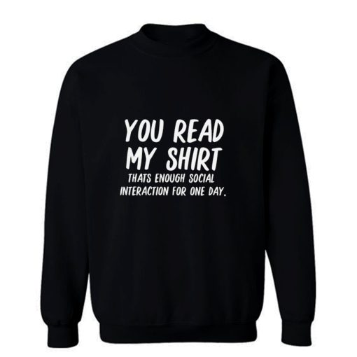 You Read My Shirt Thats Enough Social Interaction For One Day Sweatshirt