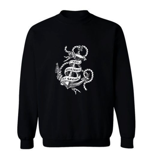 You Scratched My Anchor Sweatshirt