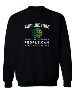 Acupuncture Proof That Stabbing People Can Make Thing Better Sweatshirt