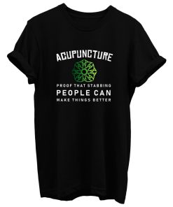 Acupuncture Proof That Stabbing People Can Make Thing Better T Shirt