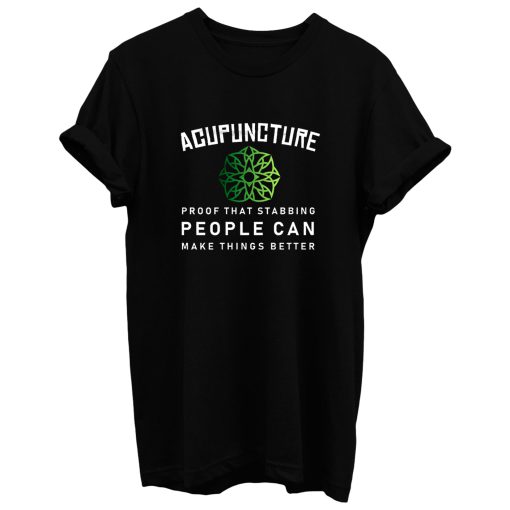 Acupuncture Proof That Stabbing People Can Make Thing Better T Shirt