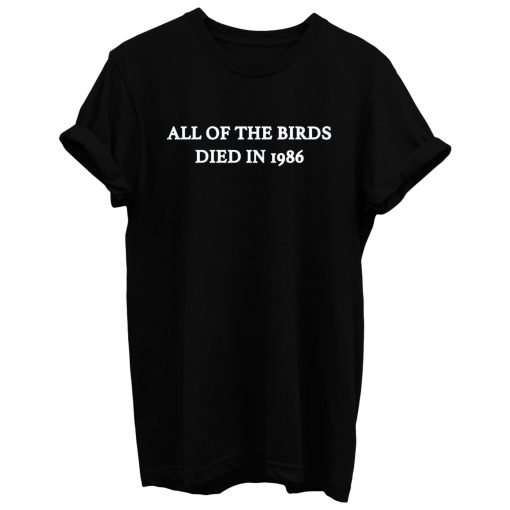 All Of The Birds Died In 1986 T Shirt