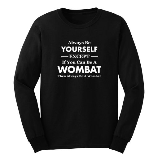 Always Be Yourself Except If You Can Be Wombat Then Always Be Wombat Long Sleeve