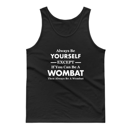 Always Be Yourself Except If You Can Be Wombat Then Always Be Wombat Tank Top
