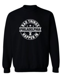 Bad Things Happen In Philadelphia Sweatshirt