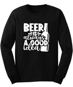 Beer Is Always A Good Idea Long Sleeve