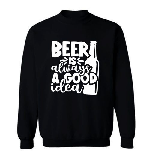Beer Is Always A Good Idea Sweatshirt