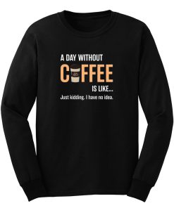 Caffeine A Day Without Coffee Sarcastic Novelty Long Sleeve