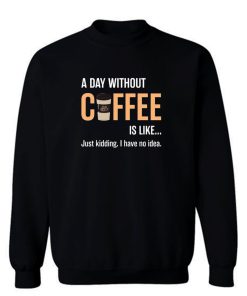 Caffeine A Day Without Coffee Sarcastic Novelty Sweatshirt